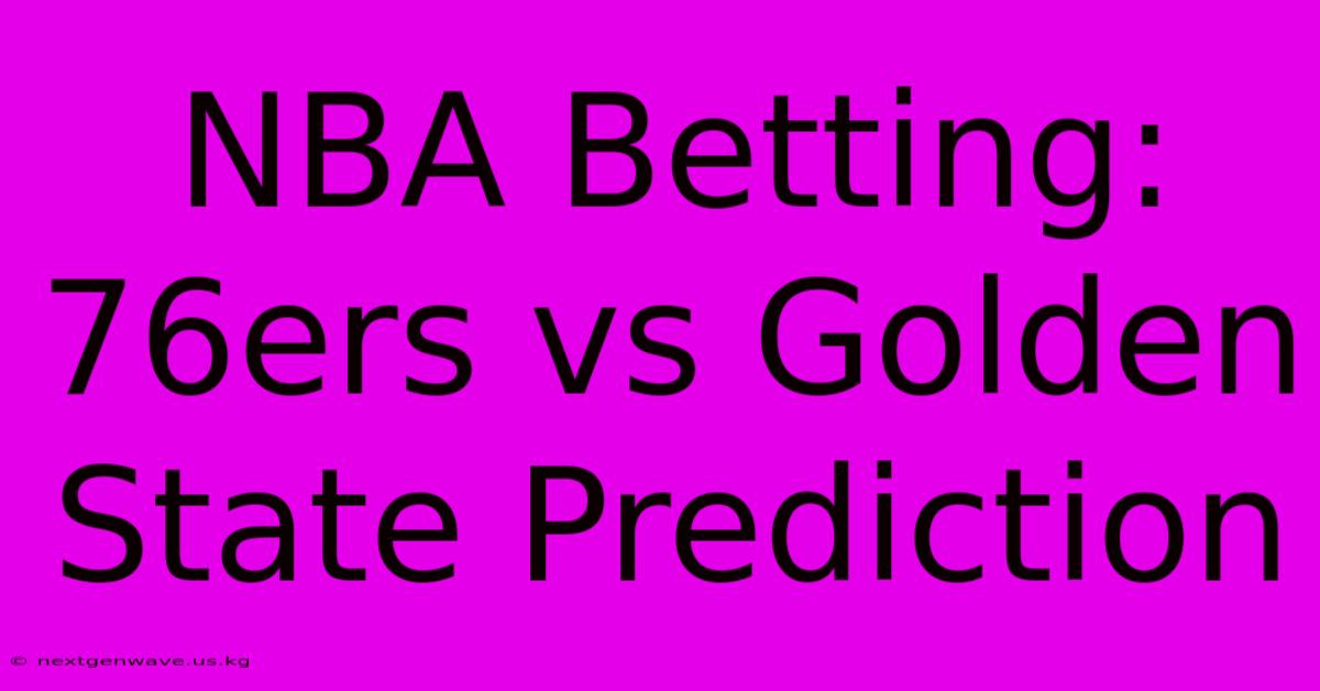 NBA Betting: 76ers Vs Golden State Prediction