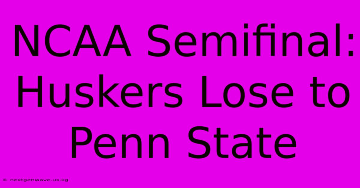 NCAA Semifinal: Huskers Lose To Penn State