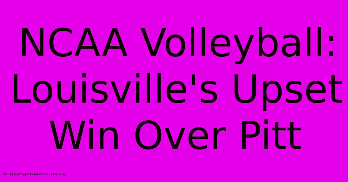 NCAA Volleyball: Louisville's Upset Win Over Pitt