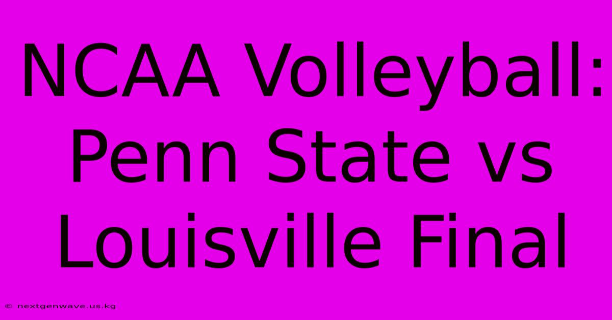 NCAA Volleyball: Penn State Vs Louisville Final