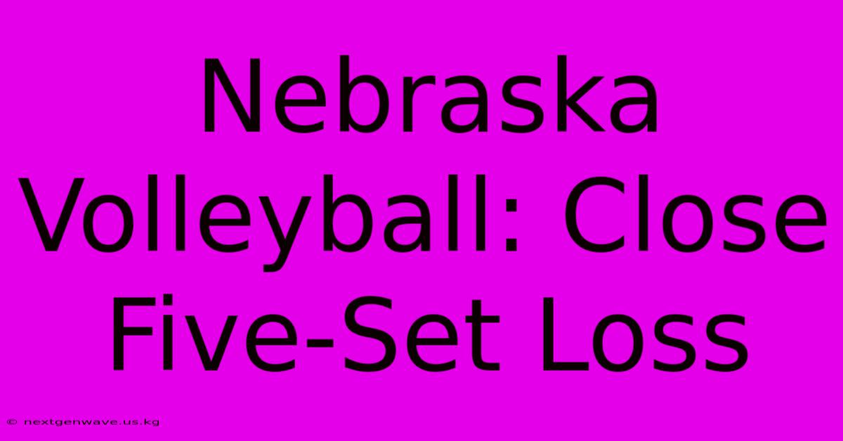 Nebraska Volleyball: Close Five-Set Loss