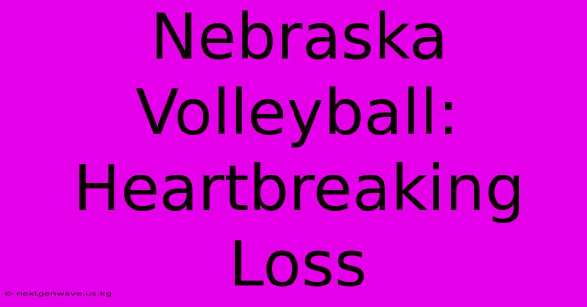 Nebraska Volleyball: Heartbreaking Loss