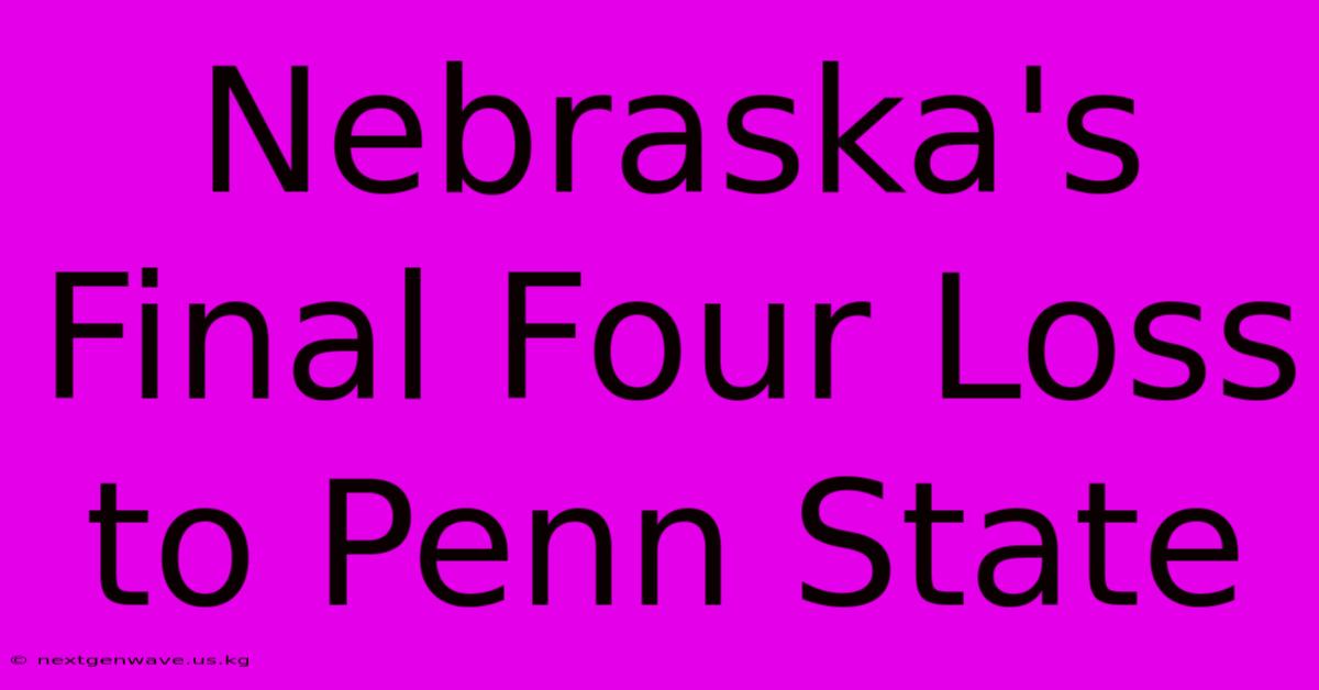 Nebraska's Final Four Loss To Penn State