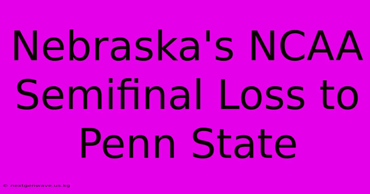 Nebraska's NCAA Semifinal Loss To Penn State