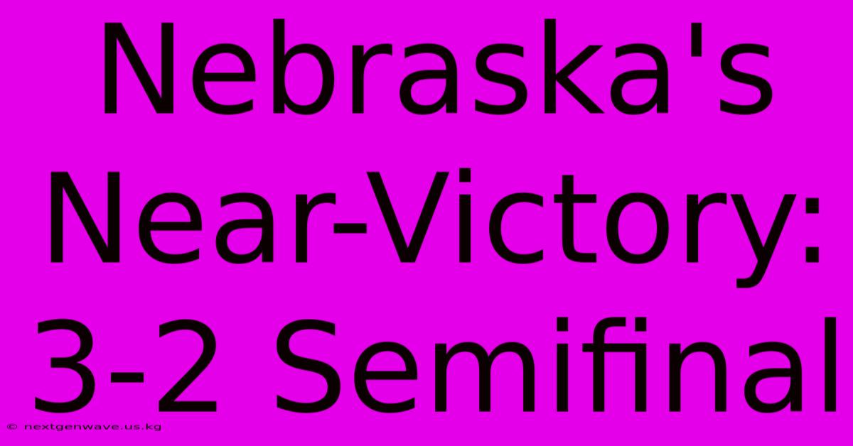 Nebraska's Near-Victory: 3-2 Semifinal