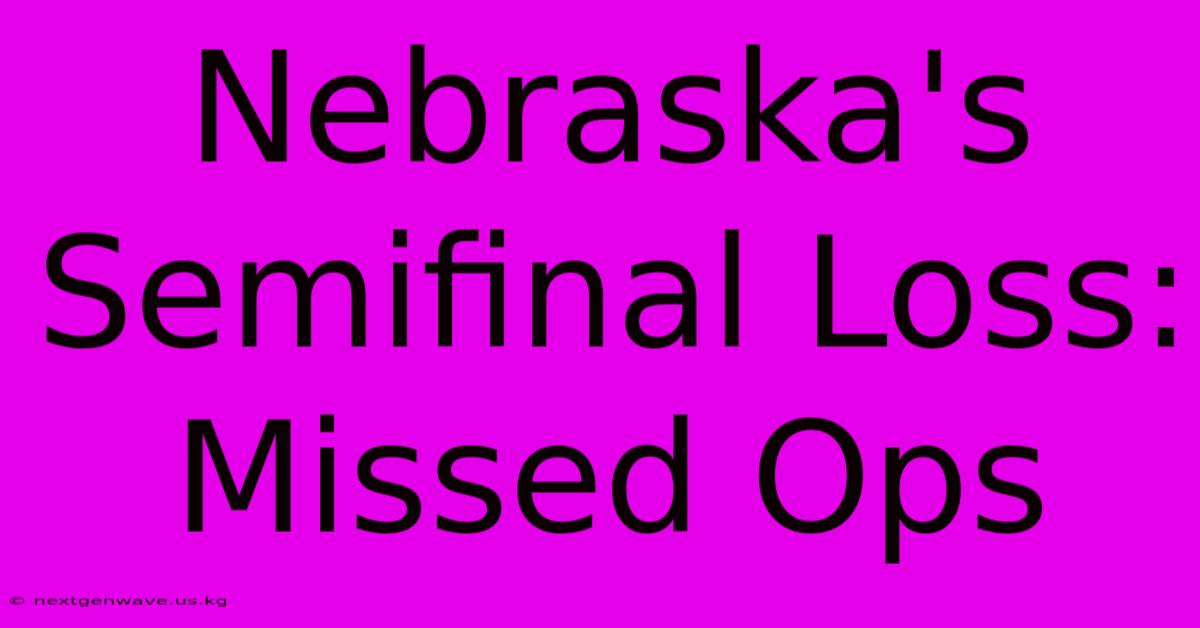 Nebraska's Semifinal Loss: Missed Ops