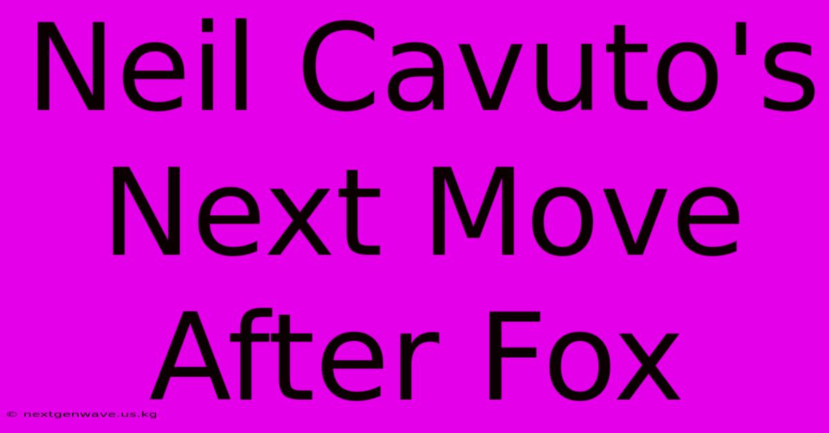 Neil Cavuto's Next Move After Fox