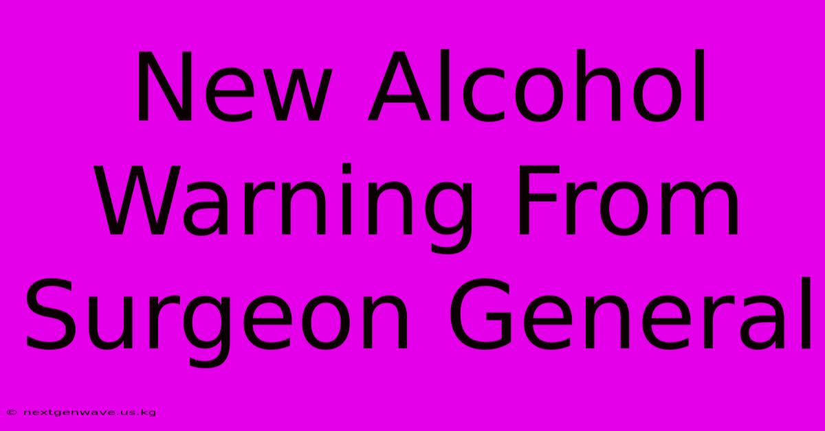 New Alcohol Warning From Surgeon General