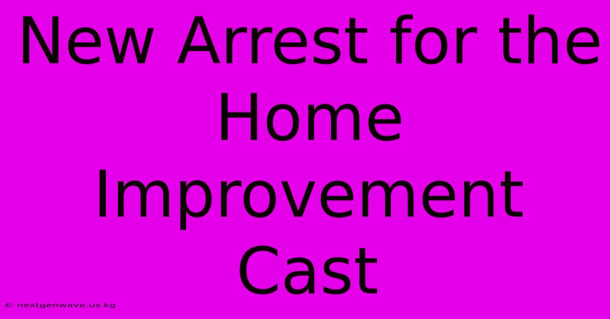 New Arrest For The Home Improvement Cast