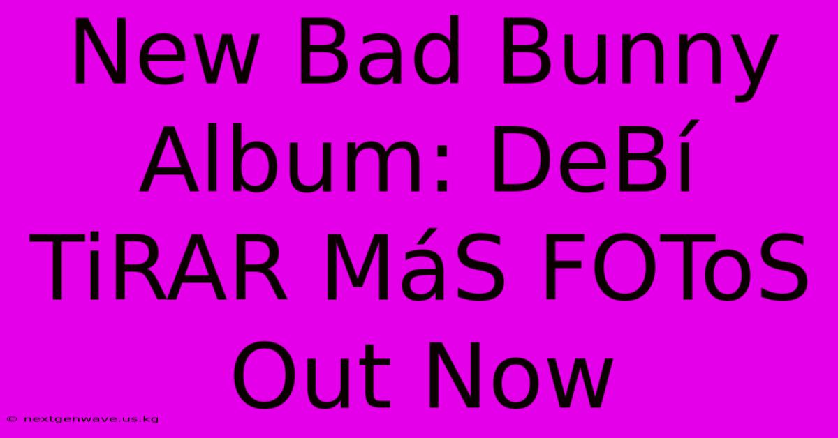 New Bad Bunny Album: DeBí TiRAR MáS FOToS Out Now