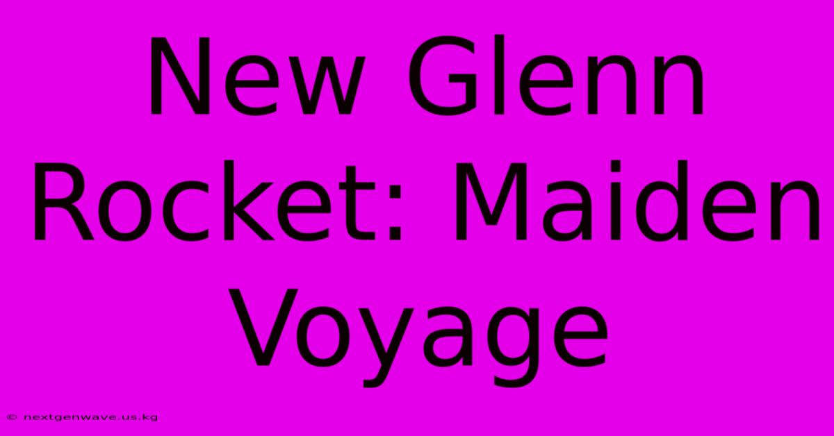 New Glenn Rocket: Maiden Voyage