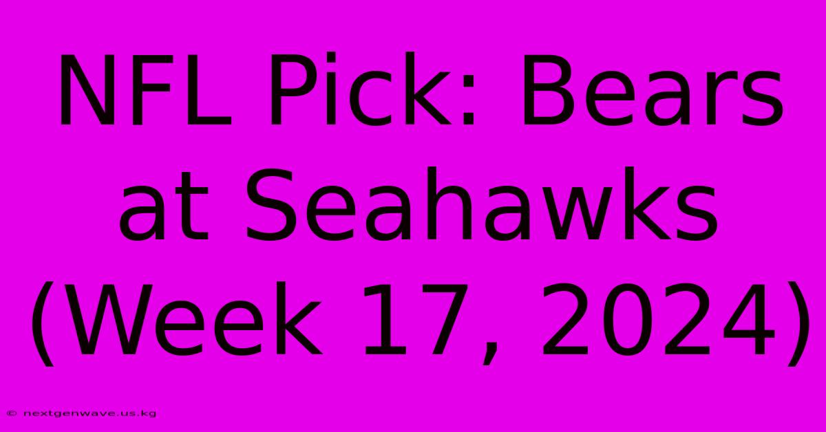 NFL Pick: Bears At Seahawks (Week 17, 2024)