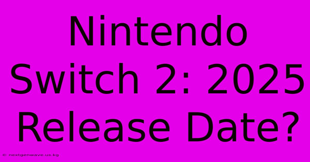 Nintendo Switch 2: 2025 Release Date?