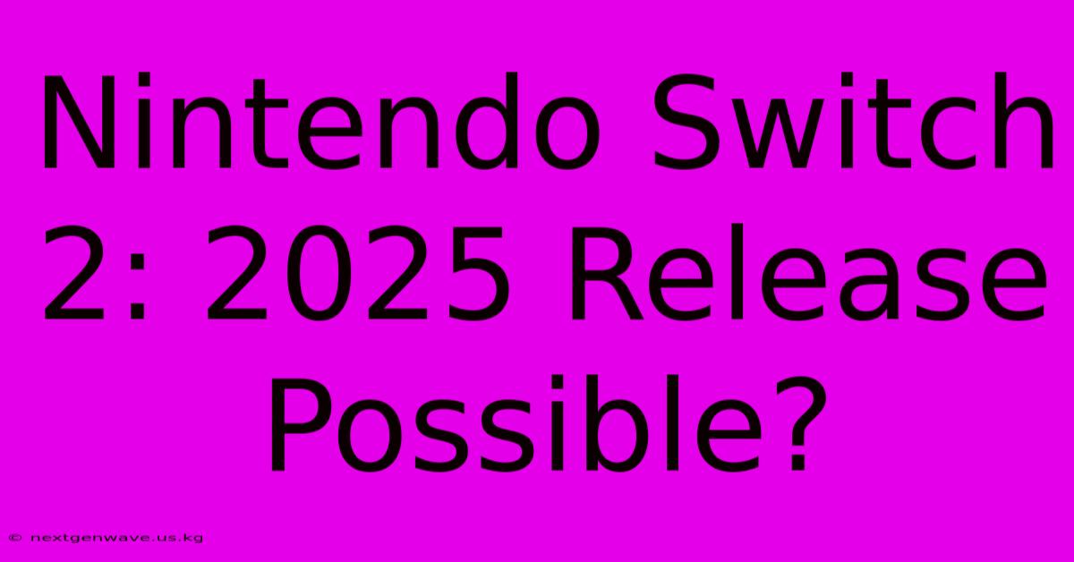 Nintendo Switch 2: 2025 Release Possible?