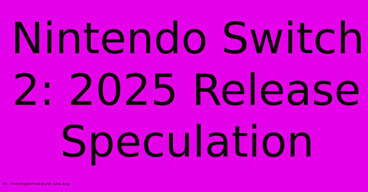 Nintendo Switch 2: 2025 Release Speculation