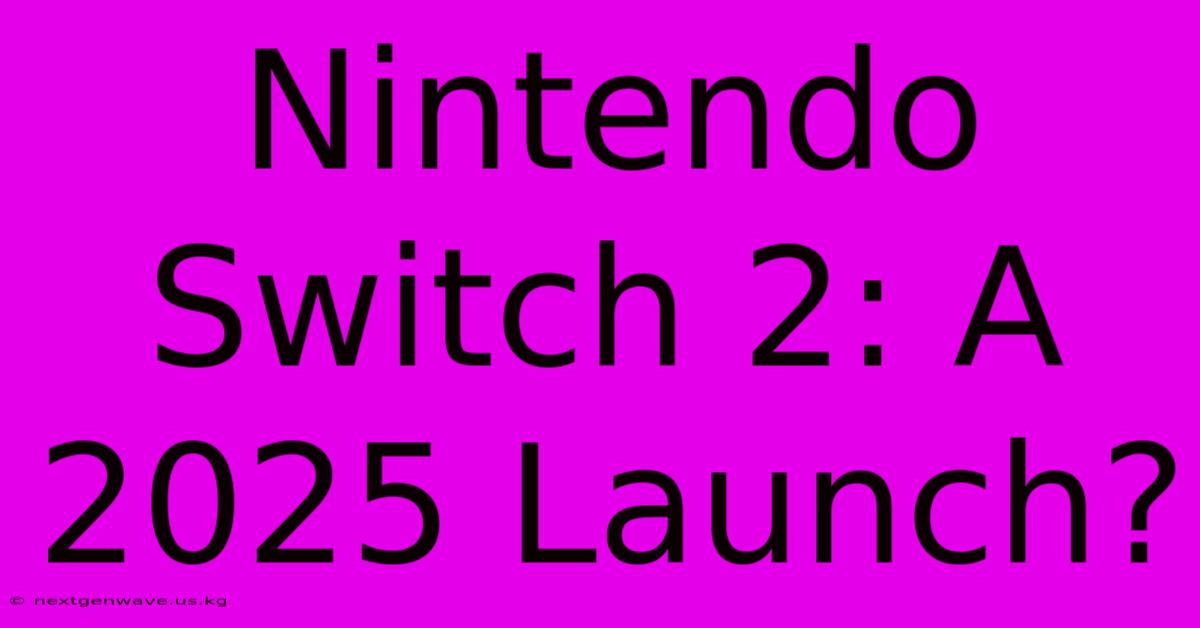 Nintendo Switch 2: A 2025 Launch?