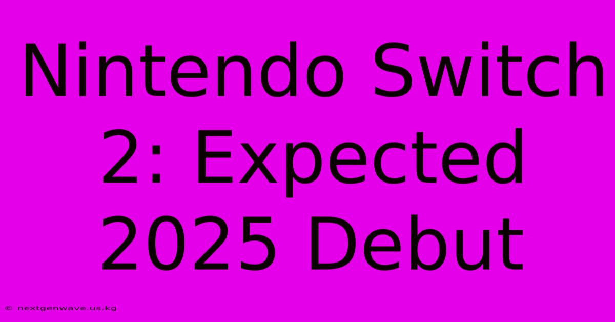 Nintendo Switch 2: Expected 2025 Debut