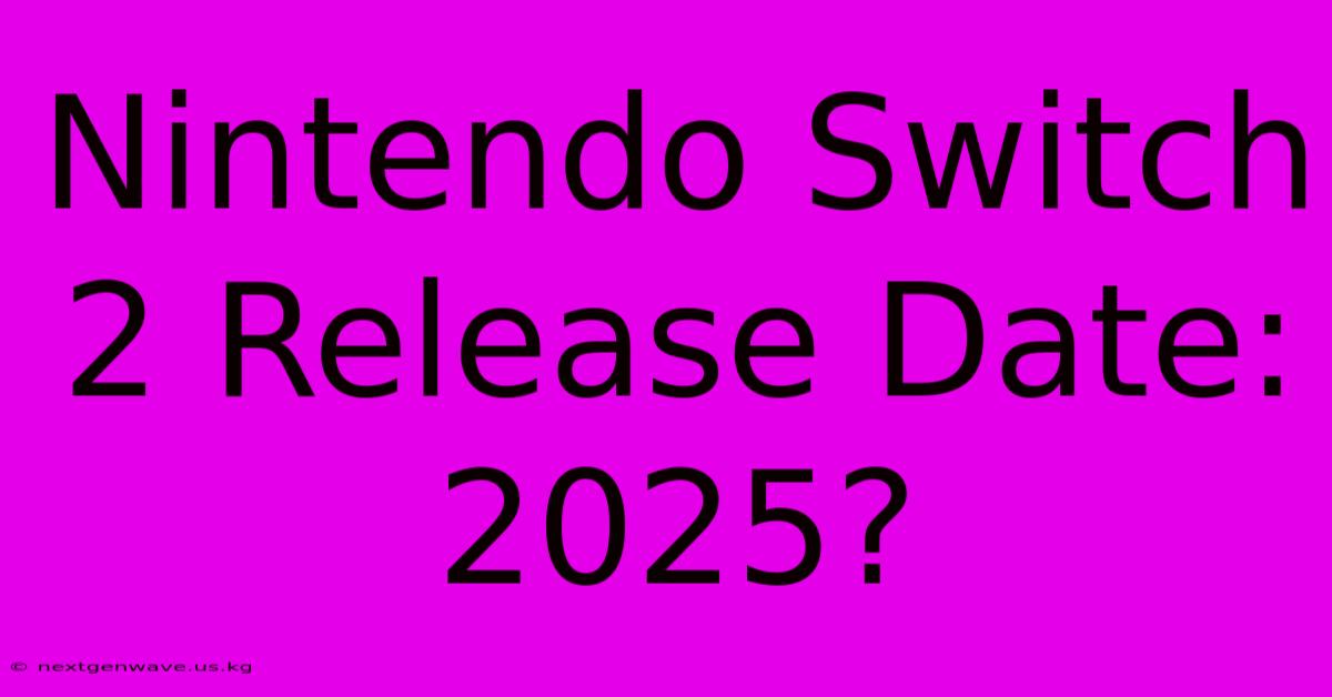 Nintendo Switch 2 Release Date: 2025?