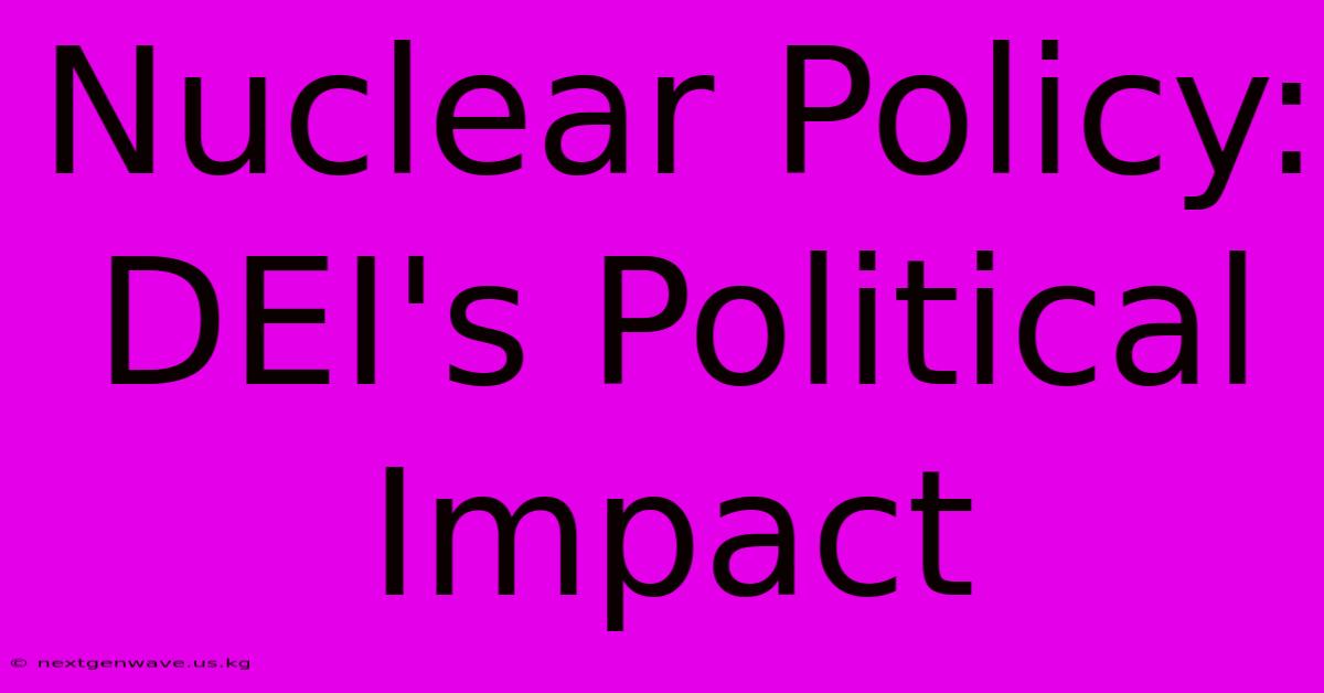 Nuclear Policy:  DEI's Political Impact