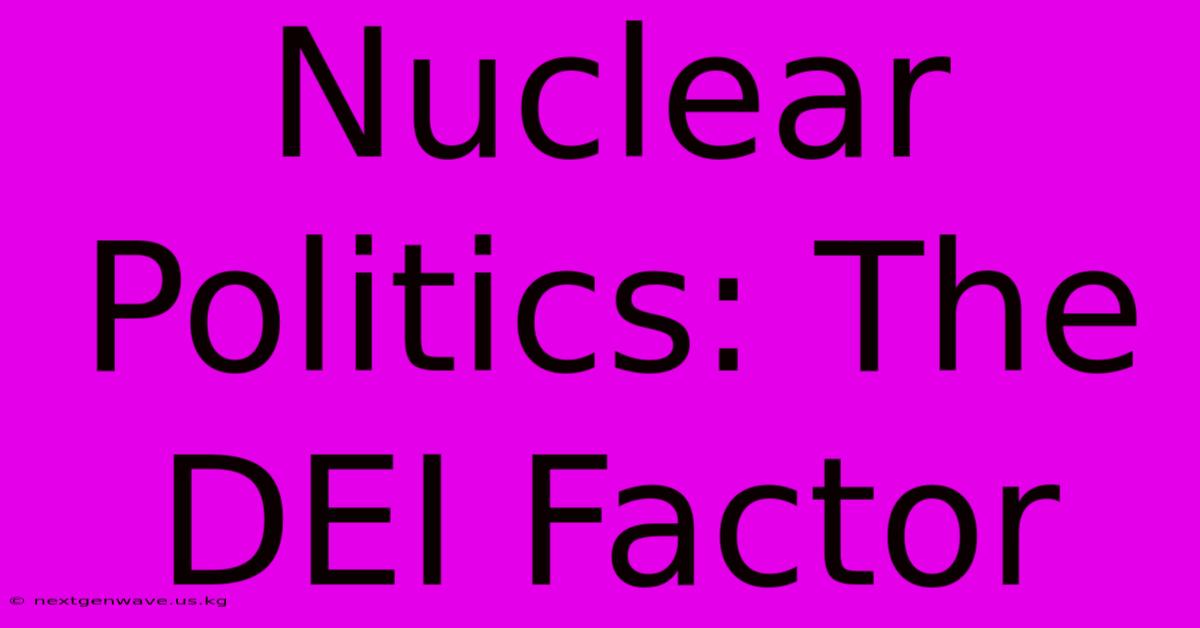 Nuclear Politics: The DEI Factor