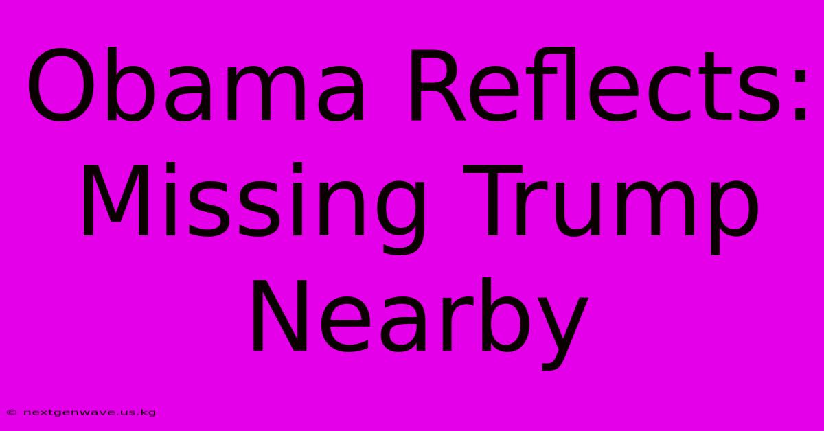 Obama Reflects: Missing Trump Nearby