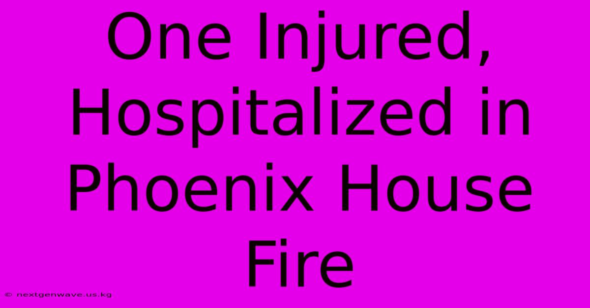 One Injured, Hospitalized In Phoenix House Fire