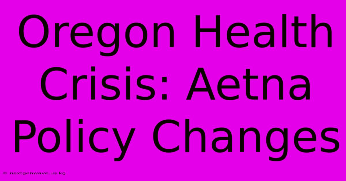 Oregon Health Crisis: Aetna Policy Changes