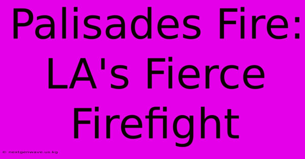 Palisades Fire: LA's Fierce Firefight