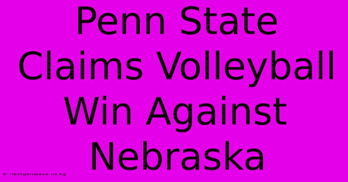 Penn State Claims Volleyball Win Against Nebraska