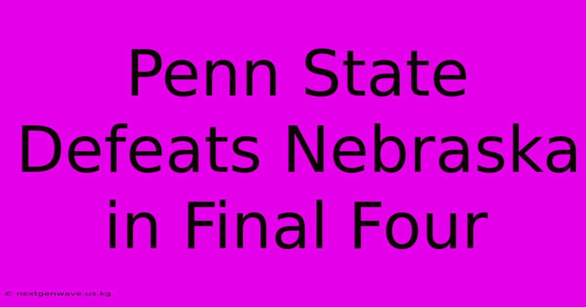 Penn State Defeats Nebraska In Final Four