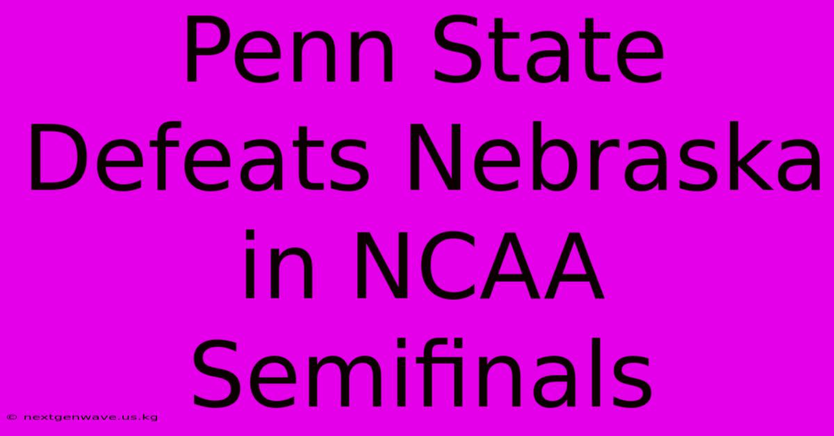 Penn State Defeats Nebraska In NCAA Semifinals