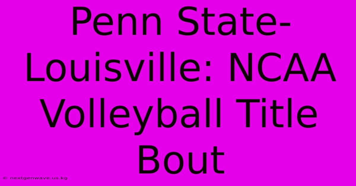 Penn State-Louisville: NCAA Volleyball Title Bout