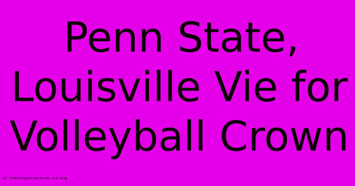 Penn State, Louisville Vie For Volleyball Crown