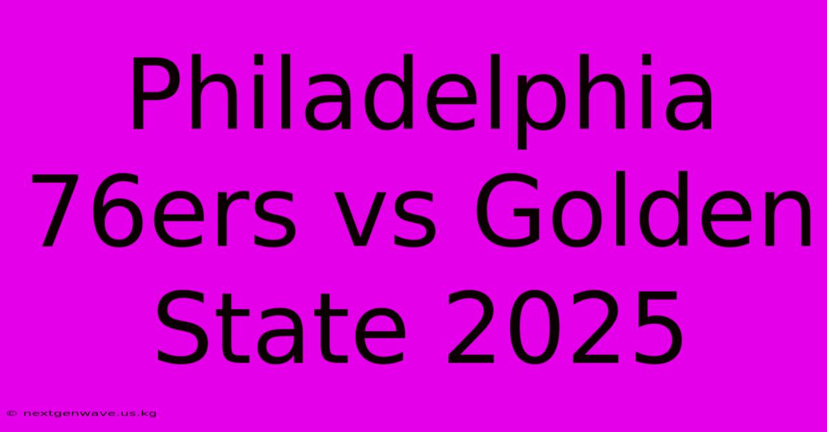 Philadelphia 76ers Vs Golden State 2025