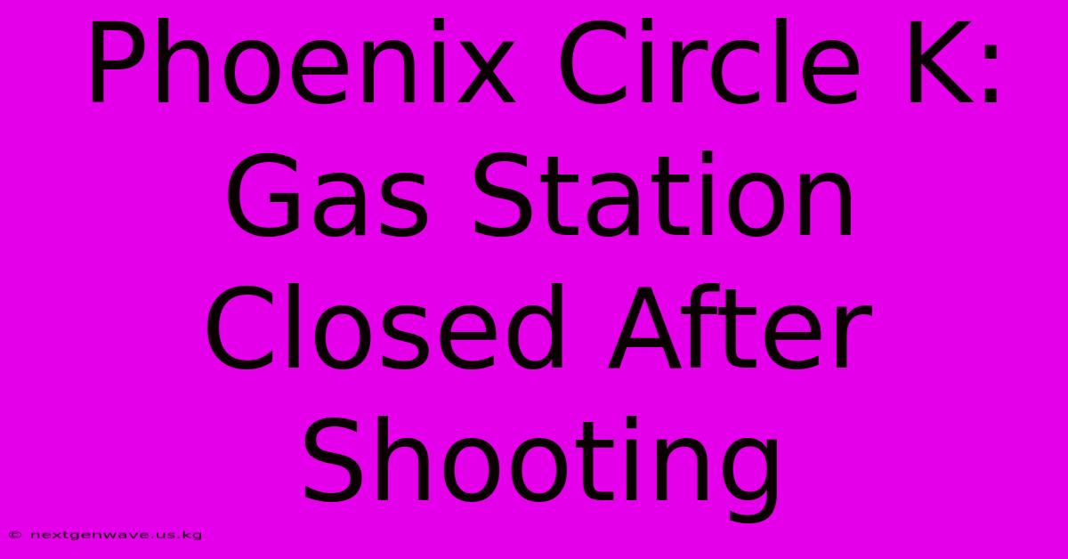 Phoenix Circle K: Gas Station Closed After Shooting