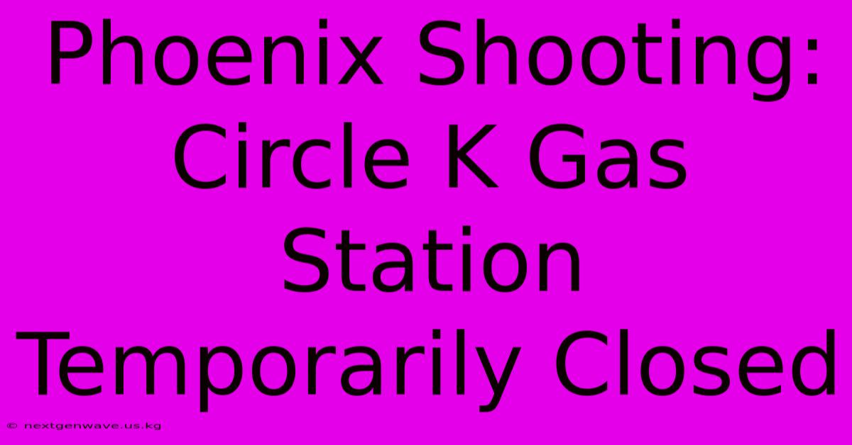 Phoenix Shooting: Circle K Gas Station Temporarily Closed