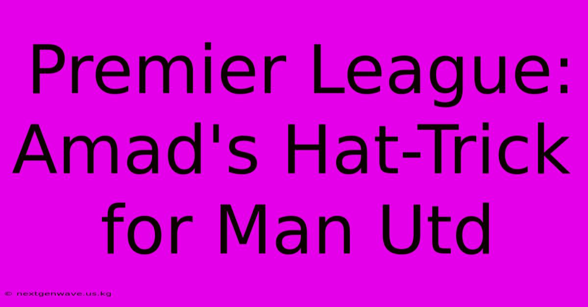 Premier League: Amad's Hat-Trick For Man Utd