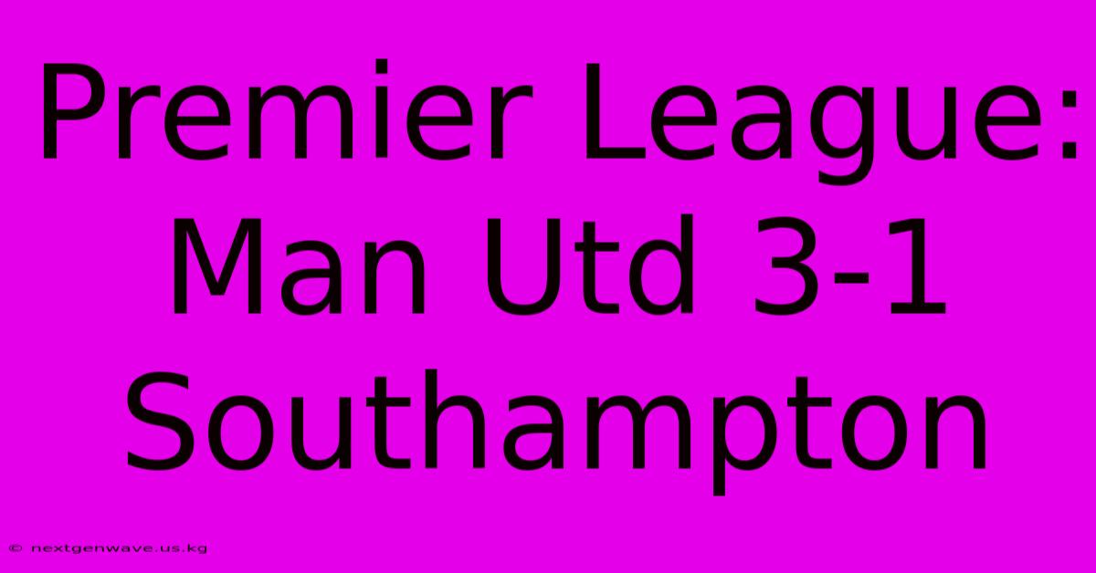 Premier League: Man Utd 3-1 Southampton