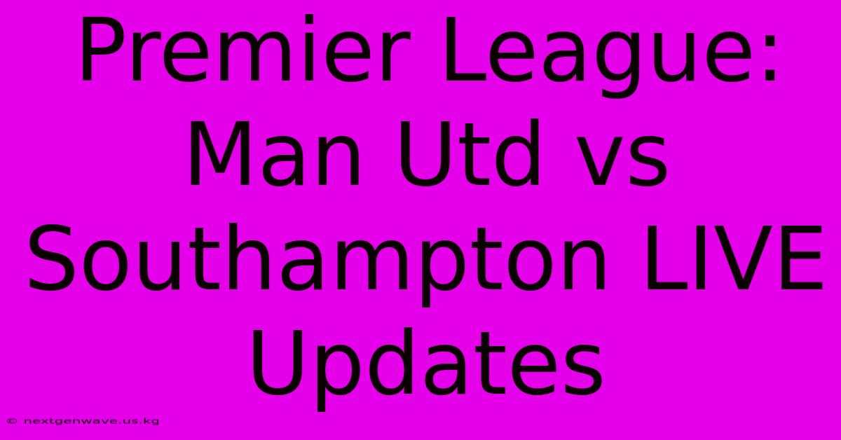 Premier League: Man Utd Vs Southampton LIVE Updates