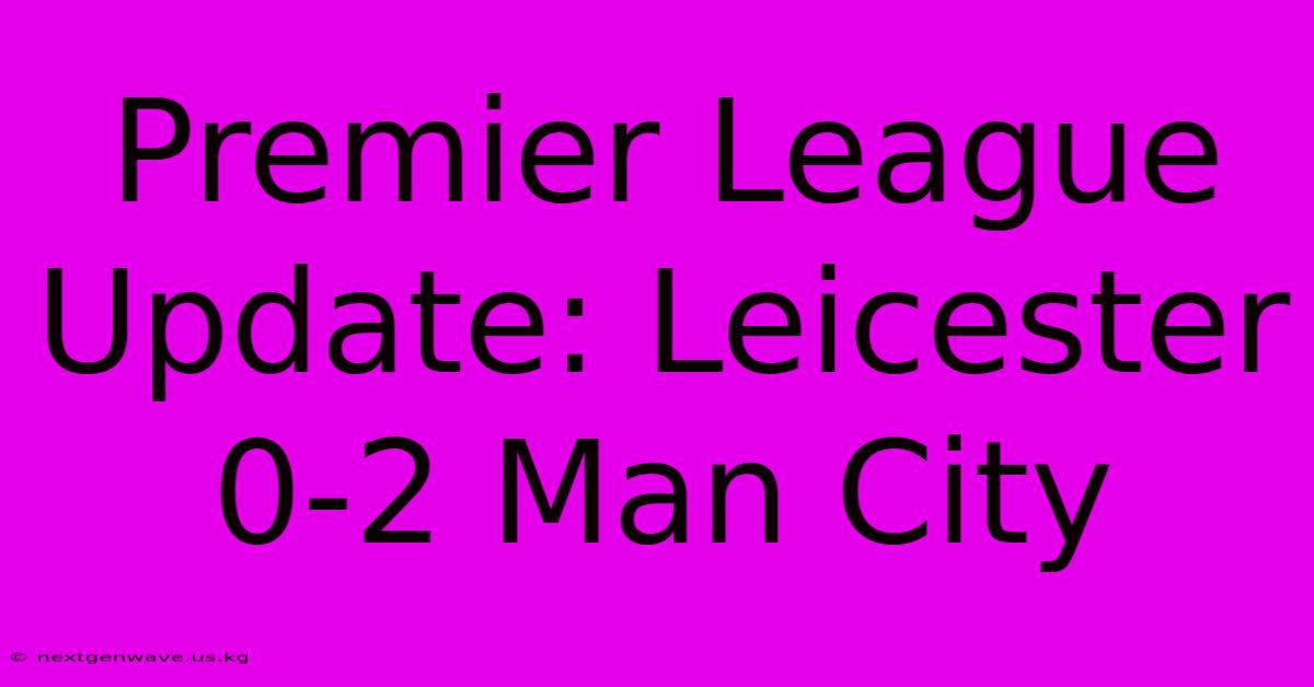 Premier League Update: Leicester 0-2 Man City