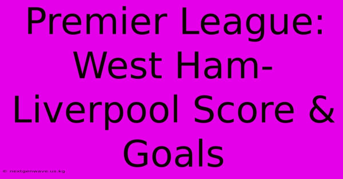 Premier League: West Ham-Liverpool Score & Goals