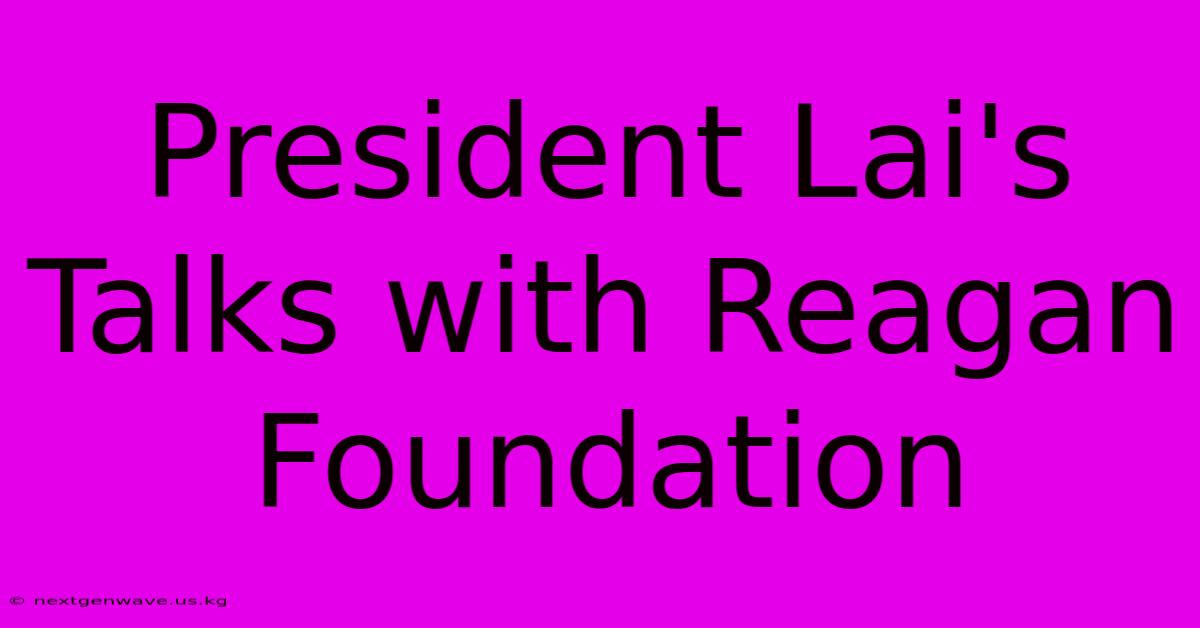 President Lai's Talks With Reagan Foundation