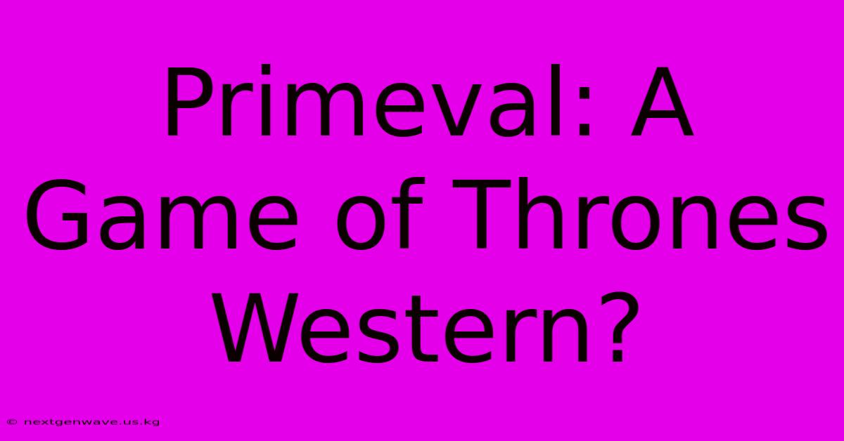 Primeval: A Game Of Thrones Western?