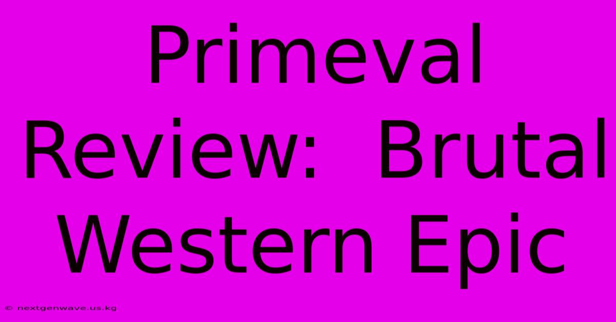 Primeval Review:  Brutal Western Epic