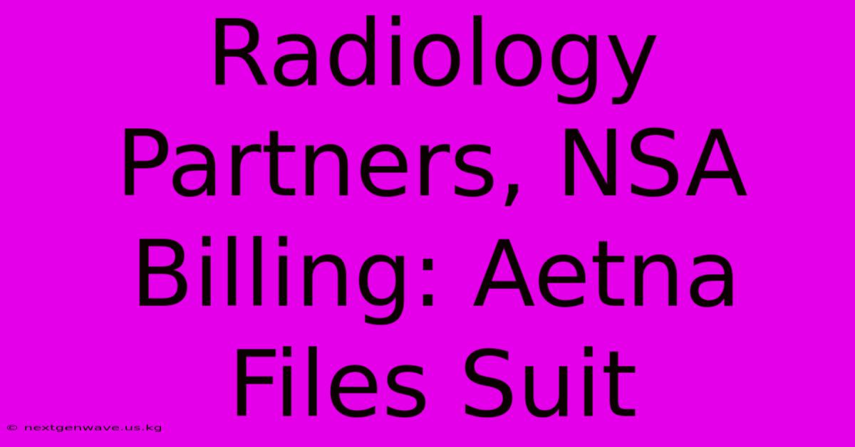 Radiology Partners, NSA Billing: Aetna Files Suit