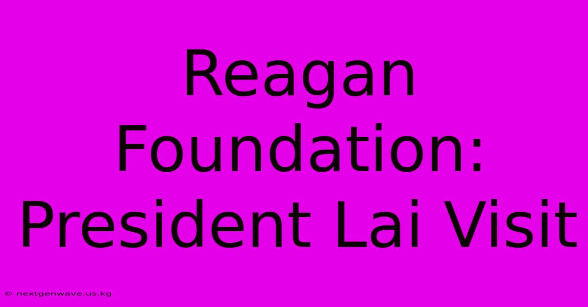 Reagan Foundation: President Lai Visit