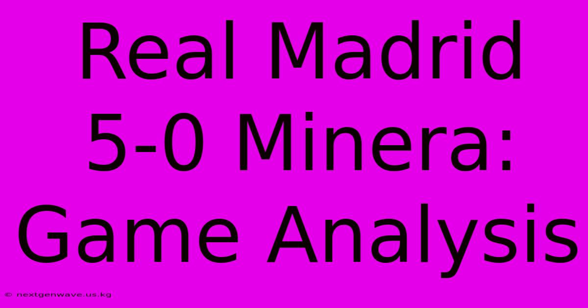 Real Madrid 5-0 Minera: Game Analysis