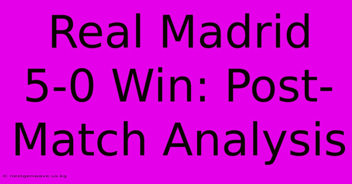 Real Madrid 5-0 Win: Post-Match Analysis