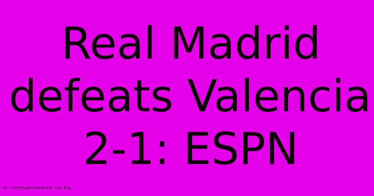 Real Madrid Defeats Valencia 2-1: ESPN