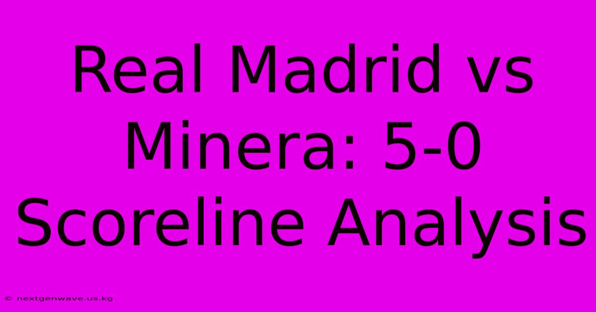 Real Madrid Vs Minera: 5-0 Scoreline Analysis